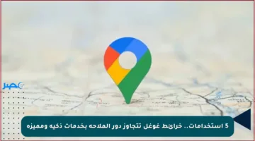 5 استخدامات..  خرائط غوغل تتجاوز دور الملاحة بخدمات ذكية ومميزة